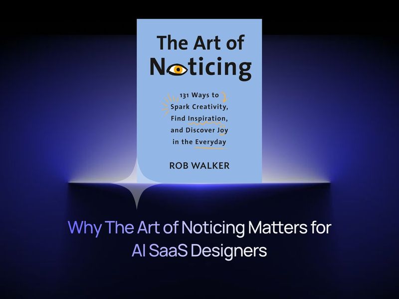 Why The Art of Noticing Matters for AI SaaS Product Designers
